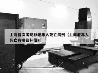上海首次出现非老年人死亡病例（上海老年人死亡有哪些补偿）