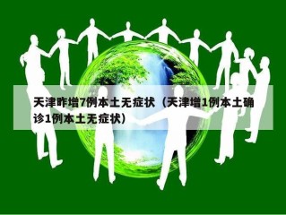 天津昨增7例本土无症状（天津增1例本土确诊1例本土无症状）