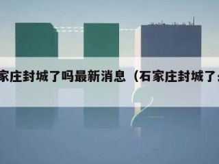 石家庄封城了吗最新消息（石家庄封城了么?）