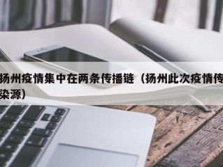 扬州疫情集中在两条传播链（扬州此次疫情传染源）