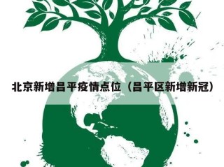 北京新增昌平疫情点位（昌平区新增新冠）