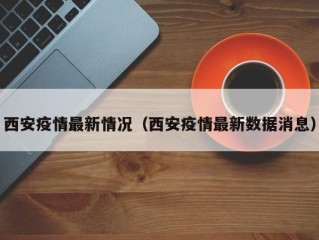 西安疫情最新情况（西安疫情最新数据消息）