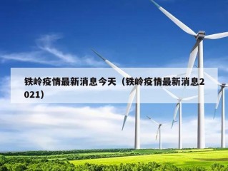 铁岭疫情最新消息今天（铁岭疫情最新消息2021）