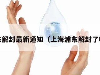 浦东解封最新通知（上海浦东解封了吗?）