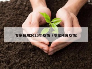 专家预测2023年疫情（专家预言疫情）