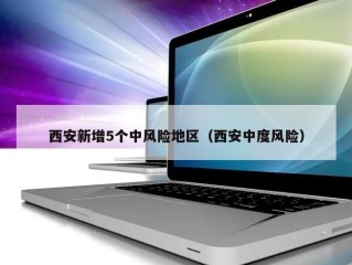 西安新增5个中风险地区（西安中度风险）