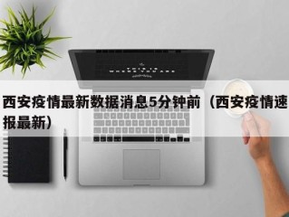 西安疫情最新数据消息5分钟前（西安疫情速报最新）