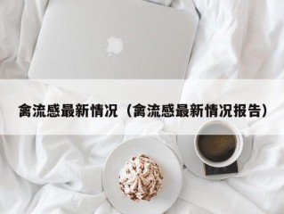 禽流感最新情况（禽流感最新情况报告）
