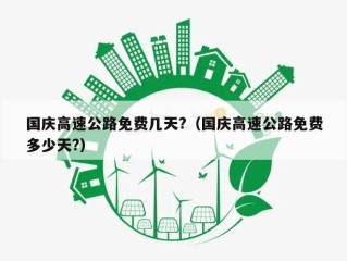 国庆高速公路免费几天?（国庆高速公路免费多少天?）