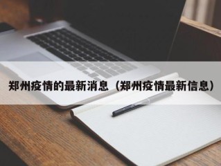 郑州疫情的最新消息（郑州疫情最新信息）