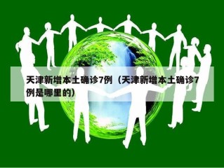 天津新增本土确诊7例（天津新增本土确诊7例是哪里的）