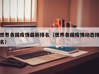 世界各国疫情最新排名（世界各国疫情动态排名）