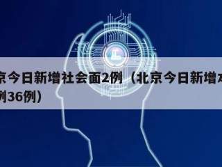 北京今日新增社会面2例（北京今日新增本土病例36例）